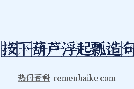 按下葫芦浮起瓢造句是什么意思的图片